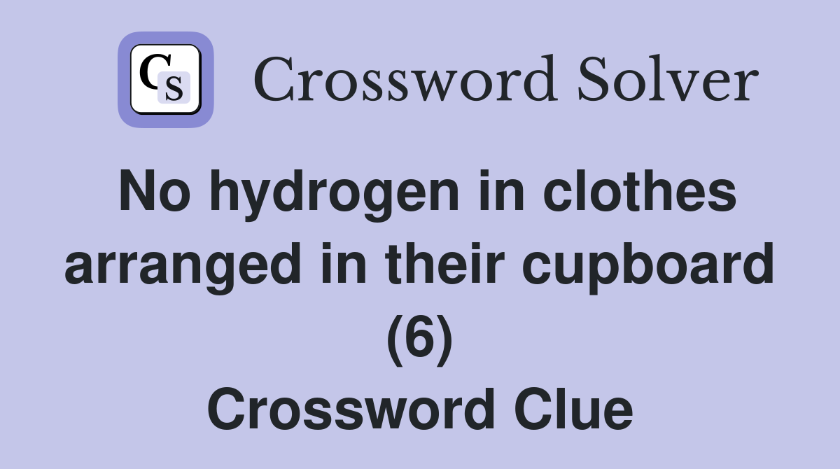 No hydrogen in clothes arranged in their cupboard (6) Crossword Clue